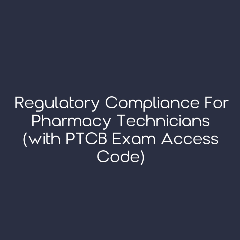 Regulatory Compliance for Pharmacy Technicians (with PTCB Exam Access