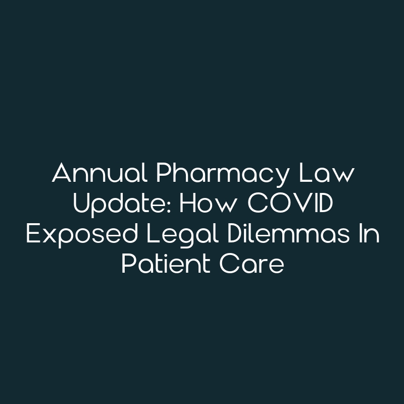 Annual Pharmacy Law Update: How COVID Exposed Legal Dilemmas In Patient ...