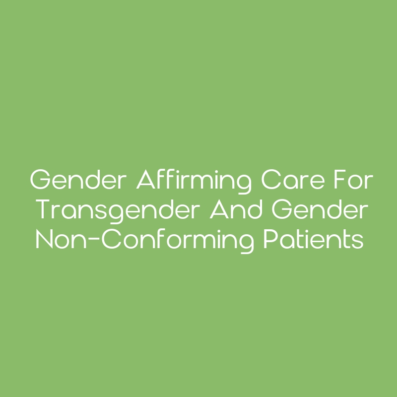 Gender Affirming Care for Transgender and Gender Non-Conforming ...