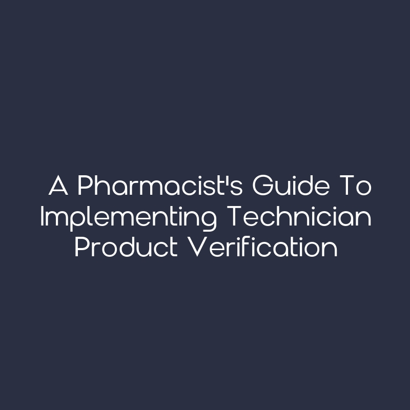 A Pharmacist's Guide to Implementing Technician Product Verification ...