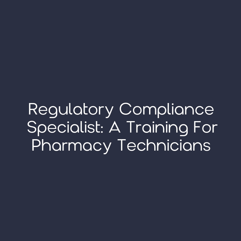 Regulatory Compliance Specialist: A Training for Pharmacy Technicians ...