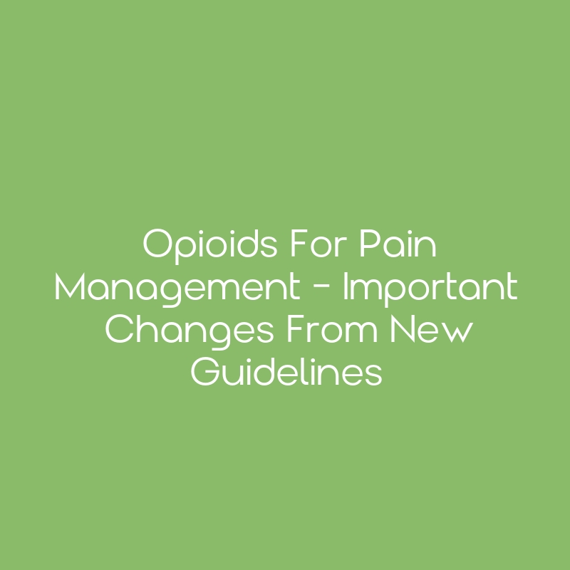 Opioids For Pain Management - Important Changes From New Guidelines ...