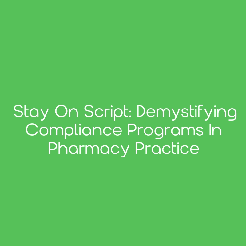 Stay on Script: Demystifying Compliance Programs in Pharmacy Practice ...