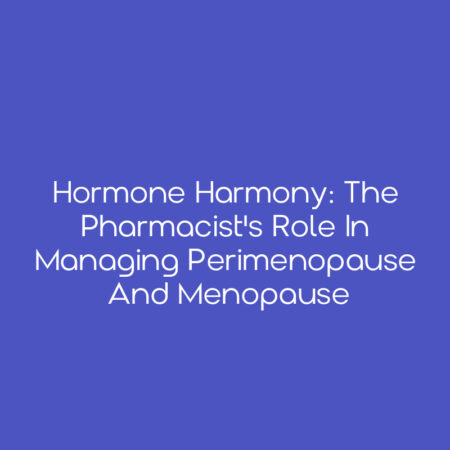 Hormone Harmony: The Pharmacist's Role in Managing Perimenopause and Menopause